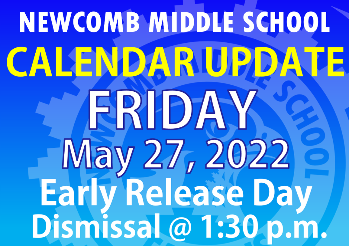 Newcomb Middle School Calendar Update, Friday, May 27, 2022 - Early Release Day - Dismissal @ 1:30 p.m.