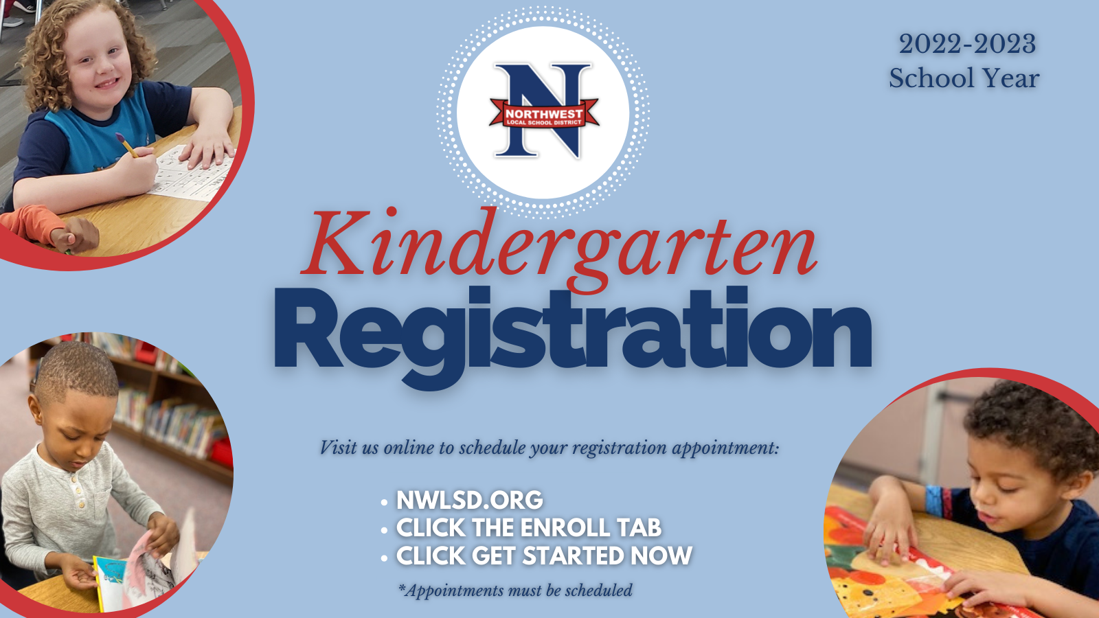 Northwest Local School District Kindergarten Registration Visit us online to schedule your registration appointment. 2022-2023 school year. NWLSD.org, click the enroll tab, click get started now *appointments must be scheduled. 