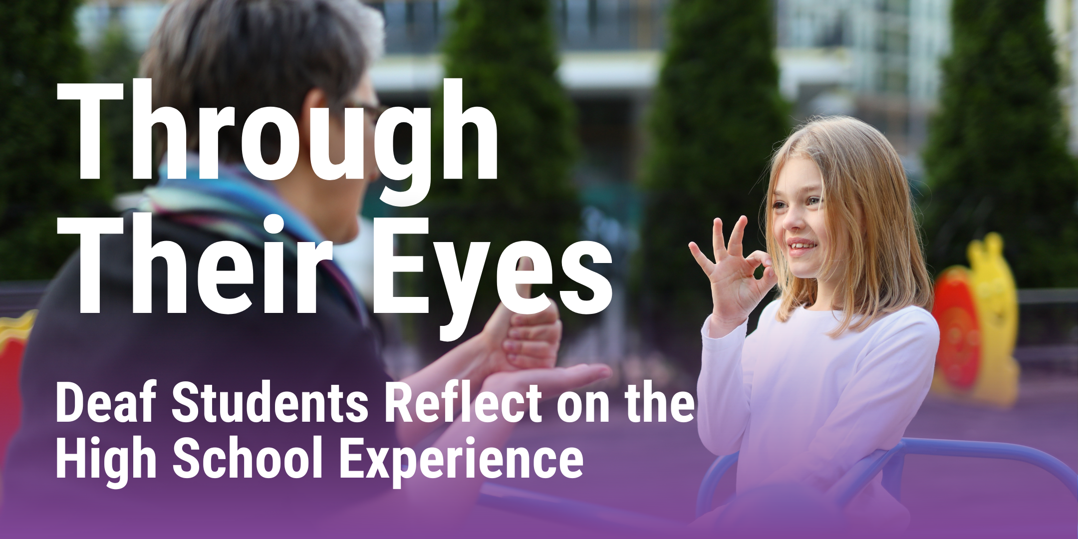 Banner image of a young girl using American Sign Language to communicate with an adult. Displays the blog title "Through Their Eyes: Deaf Students Reflect on the High School Experience".