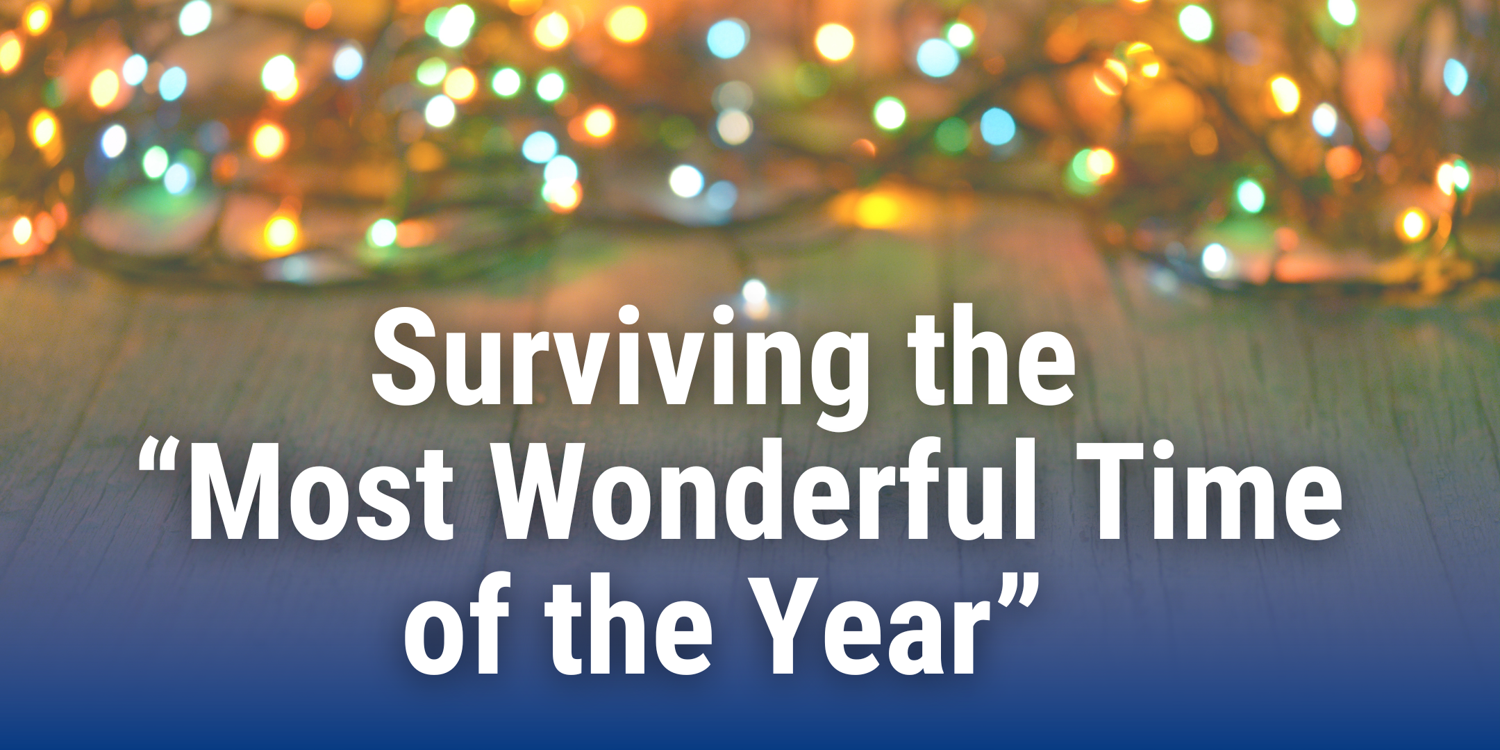 Banner image of illuminated holiday lights, displaying the blog title: Surviving the “Most Wonderful Time of the Year”