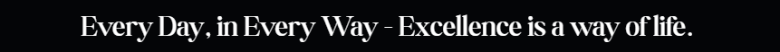 Every Day in Every Way - Excellence is a way of life.