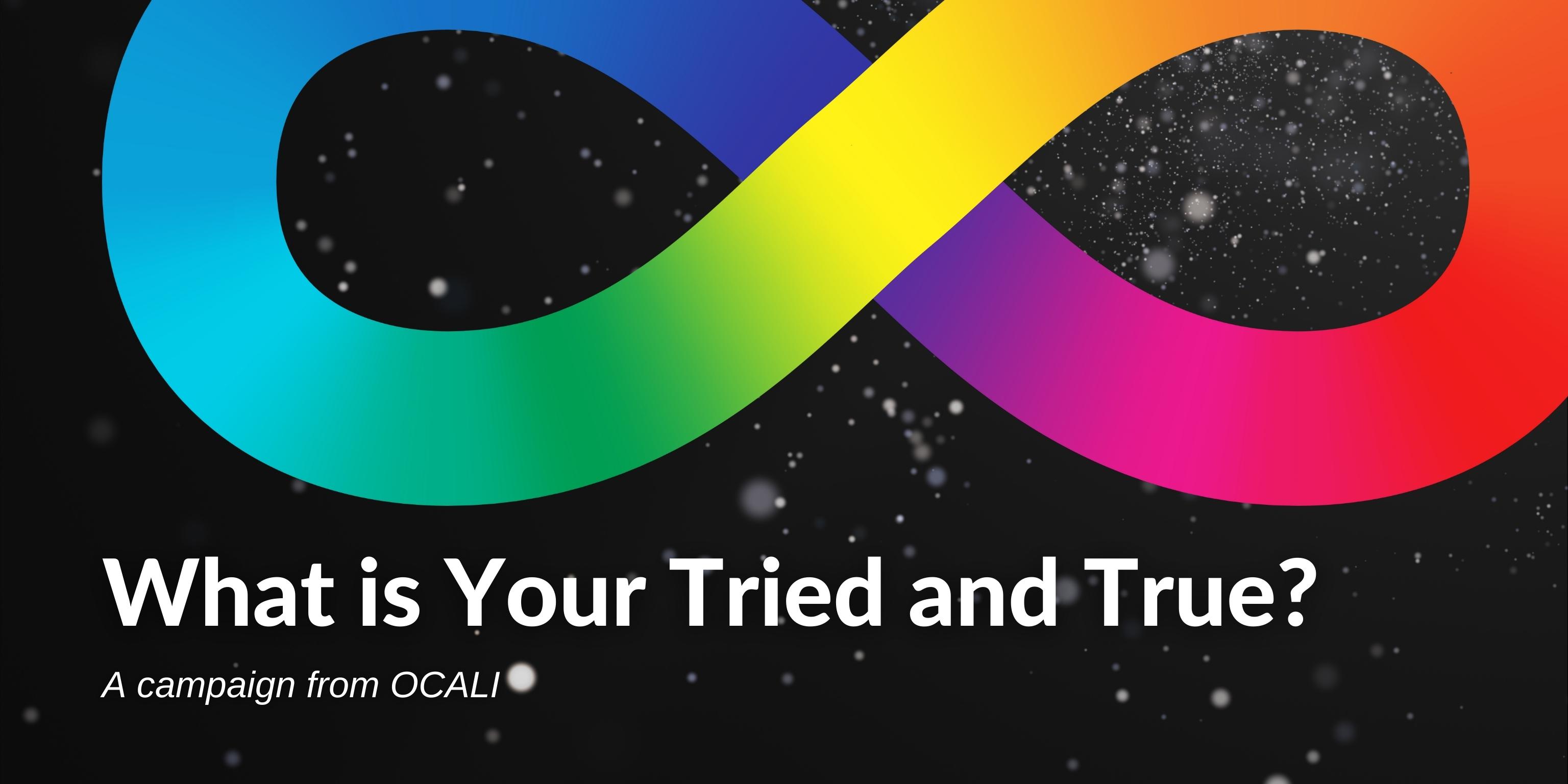 Black background, multicolored infinity sign. "What is Your Tried and True? A campaign from OCALI.